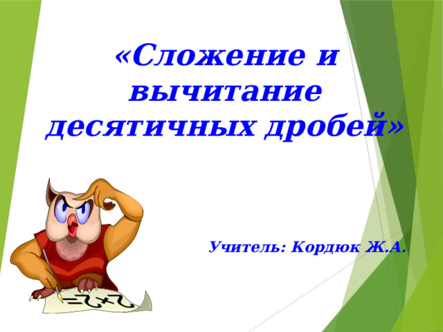 «Сложение и вычитание десятичных дробей»     Учитель: Кордюк Ж.А.