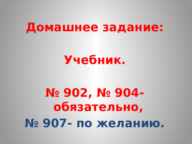 Домашнее задание:  Учебник.  № 902, № 904- обязательно, № 907- по желанию.