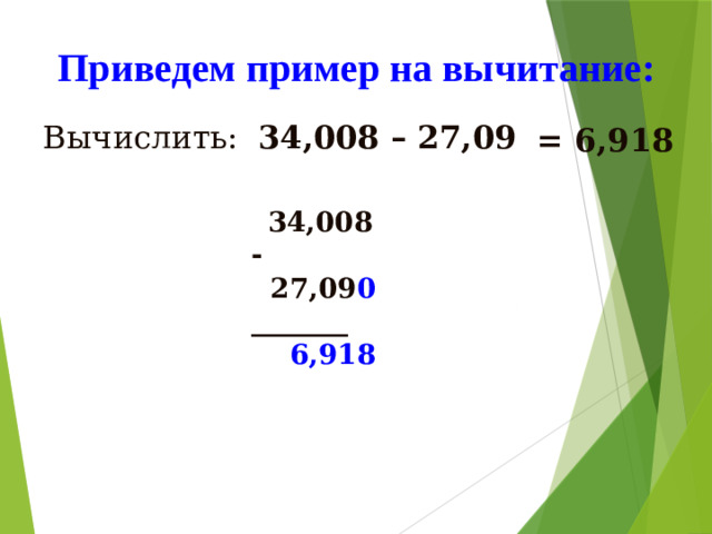 Приведем пример на вычитание: Вычислить: 34,008 – 27,09 = 6,918  34,008       -  27,09 0 _______  6,918