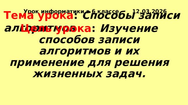 Урок информатики в 6 классе 12.03.2026 Тема урока : Способы записи алгоритмов Цель урока : Изучение способов записи алгоритмов и их применение для решения жизненных задач.