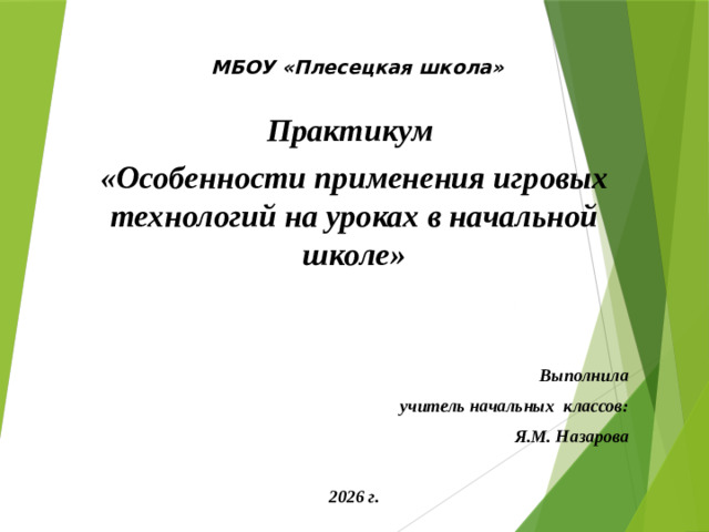 МБОУ «Плесецкая школа»    Практикум «Особенности применения игровых технологий на уроках в начальной школе»    Выполнила учитель начальных классов:  Я.М. Назарова  2026 г.