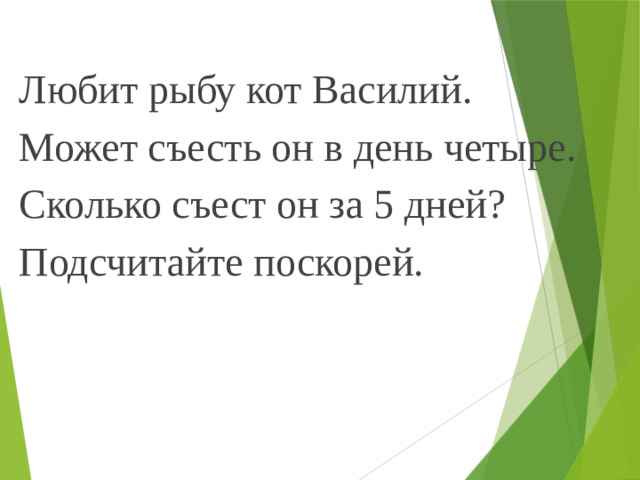 Любит рыбу кот Василий. Может съесть он в день четыре. Сколько съест он за 5 дней? Подсчитайте поскорей.