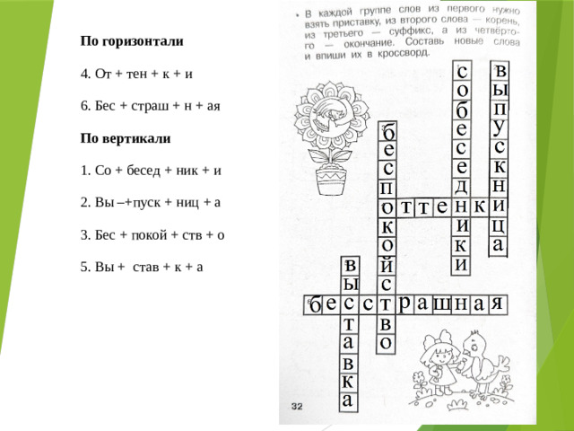 По горизонтали 4. От + тен + к + и 6. Бес + страш + н + ая По вертикали 1. Со + бесед + ник + и 2. Вы –+пуск + ниц + а 3. Бес + покой + ств + о 5. Вы + став + к + а При