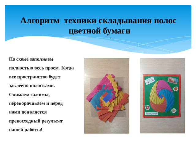 Алгоритм техники складывания полос цветной бумаги По схеме заполняем полностью весь проем. Когда все пространство будет заклеено полосками. Снимаем зажимы, переворачиваем и перед нами появляется превосходный результат нашей работы!