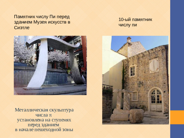 Памятник числу Пи перед  зданием Музея искусств в Сиэтле 10-ый памятник числу пи Перед зданием Музея Искусств в Сиэтле на ступенях установлена металлическая скульптура числа π.  Металлическая скульптура числа π установлена на ступенях перед зданием в начале пешеходной зоны 3