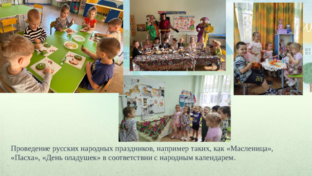 Проведение русских народных праздников, например таких, как «Масленица», «Пасха», «День оладушек» в соответствии с народным календарем.
