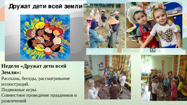 Неделя «Дружат дети всей Земли»: Рассказы, беседы, рассматривание иллюстраций. Подвижные игры. Совместное проведение праздников и развлечений