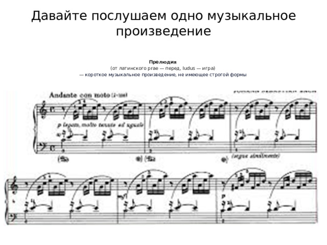Давайте послушаем одно музыкальное произведение   Прелюдия (от латинского prae — перед, ludus — игра) —  короткое музыкальное произведение, не имеющее строгой формы  