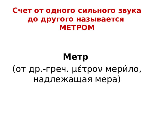 Счет от одного сильного звука до другого называется  МЕТРОМ   Метр   (от др.-греч. μέτρον мери́ло, надлежащая мера)