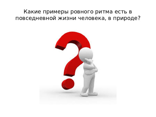 Какие примеры ровного ритма есть в повседневной жизни человека, в природе?