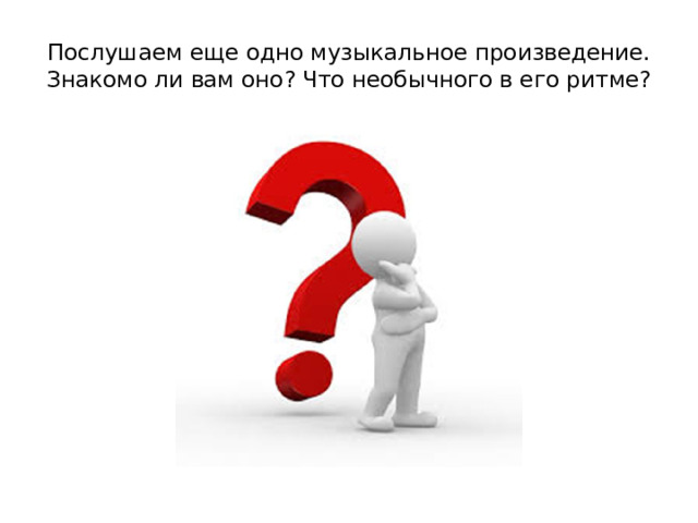 Послушаем еще одно музыкальное произведение. Знакомо ли вам оно? Что необычного в его ритме?