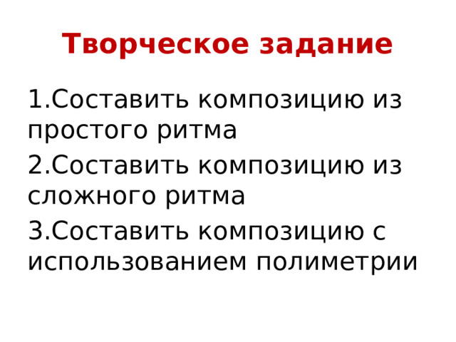 Творческое задание 1.Составить композицию из простого ритма 2.Составить композицию из сложного ритма 3.Составить композицию с использованием полиметрии