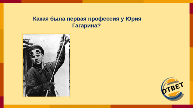 ОТВЕТ Какая была первая профессия у Юрия Гагарина?