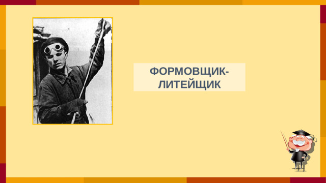 ФОРМОВЩИК- ЛИТЕЙЩИК