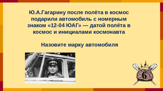 Ю.А.Гагарину после полёта в космос подарили автомобиль с номерным знаком «12-04 ЮАГ» — датой полёта в космос и инициалами космонавта   Назовите марку автомобиля 6