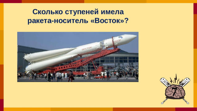 Сколько ступеней имела ракета-носитель «Восток»?  7
