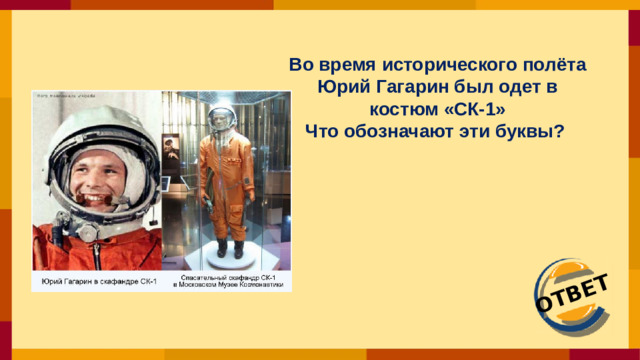 ОТВЕТ Во время исторического полёта Юрий Гагарин был одет в костюм «СК-1» Что обозначают эти буквы?