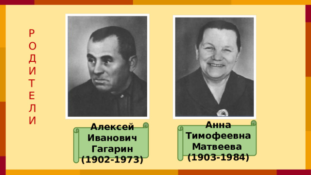 Р О Д И Т Е Л И Анна Тимофеевна Матвеева (1903-1984) Алексей Иванович Гагарин (1902-1973)