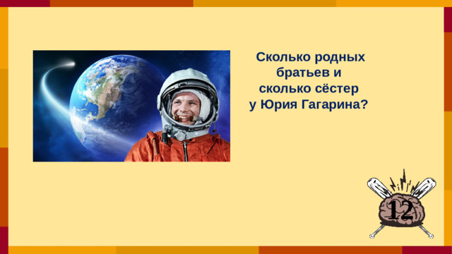 Сколько родных братьев и сколько сёстер у Юрия Гагарина?  12