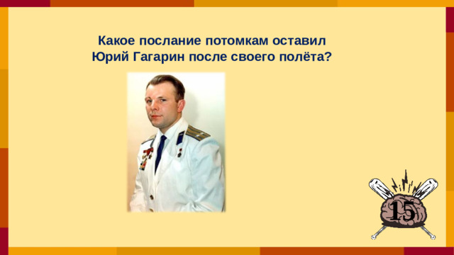 Какое послание потомкам оставил  Юрий Гагарин после своего полёта?  15