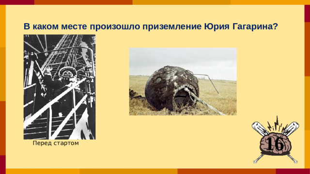 В каком месте произошло приземление Юрия Гагарина?  16 Перед стартом