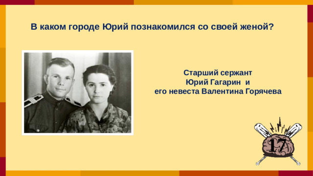 В каком городе Юрий познакомился со своей женой?  Старший сержант Юрий Гагарин и его невеста Валентина Горячева 17