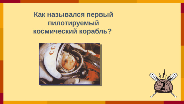 Как назывался первый  пилотируемый космический корабль?  2