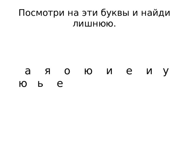 Посмотри на эти буквы и найди лишнюю.  а я о ю и е и у ю ь е