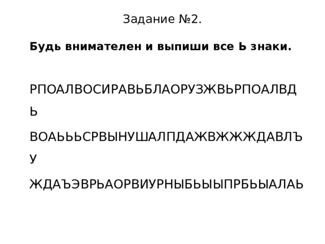 Задание №2. Будь внимателен и выпиши все Ь знаки. РПОАЛВОСИРАВЬБЛАОРУЗЖВЬРПОАЛВДЬ ВОАЬЬЬСРВЫНУШАЛПДАЖВЖЖЖДАВЛЪУ ЖДАЪЭВРЬАОРВИУРНЫБЬЫЫПРБЬЫАЛАЬ