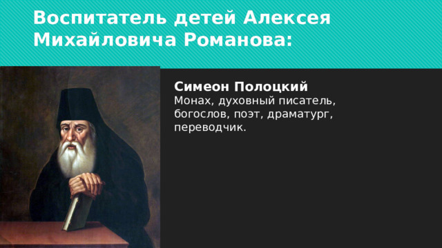 Воспитатель детей Алексея Михайловича Романова: Симеон Полоцкий Монах, духовный писатель, богослов, поэт, драматург, переводчик. 