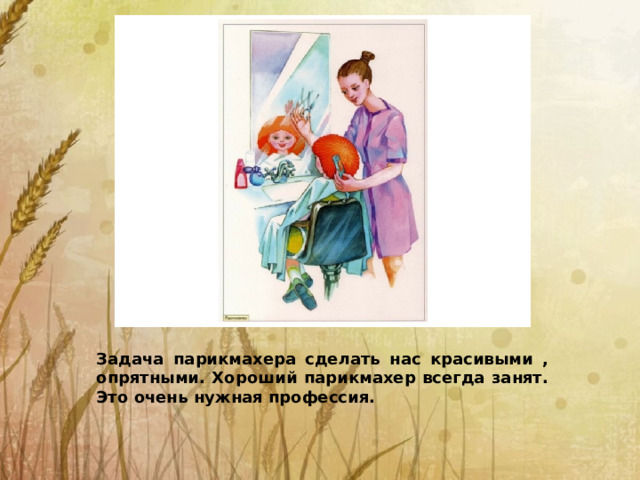 всегда занят Задача парикмахера сделать нас красивыми , опрятными. Хороший парикмахер всегда занят. Это очень нужная профессия.