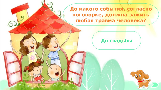 До какого события, согласно поговорке, должна зажить любая травма человека? До свадьбы