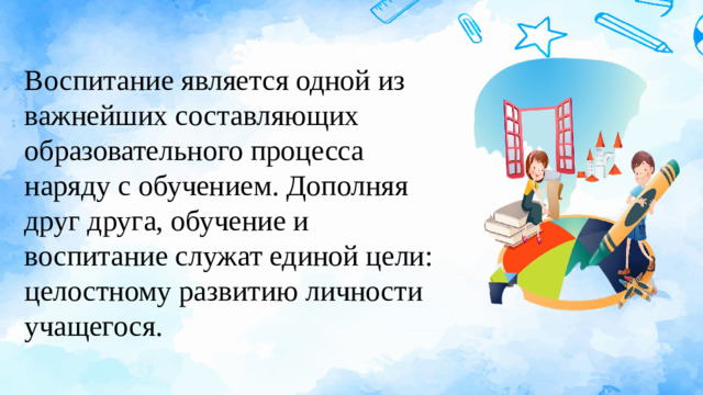 Воспитание является одной из важнейших составляющих образовательного процесса наряду с обучением. Дополняя друг друга, обучение и воспитание служат единой цели: целостному развитию личности учащегося.