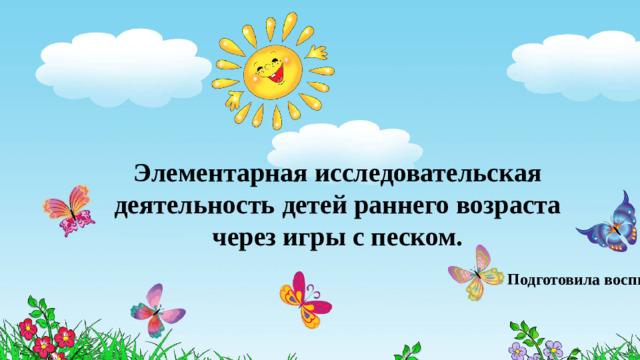 Элементарная исследовательская деятельность детей раннего возраста через игры с песком.    Подготовила воспитатель