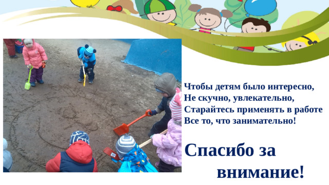 Чтобы детям было интересно,  Не скучно, увлекательно,  Старайтесь применять в работе  Все то, что занимательно!   Спасибо за  внимание!