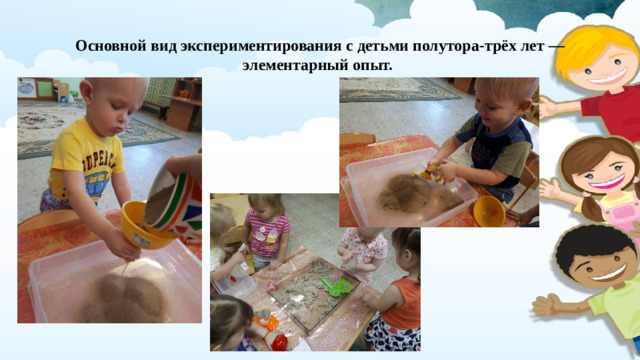 Основной вид экспериментирования с детьми полутора-трёх лет — элементарный опыт.