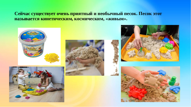 Сейчас существует очень приятный и необычный песок. Песок этот называется кинетическим, космическим, «живым».