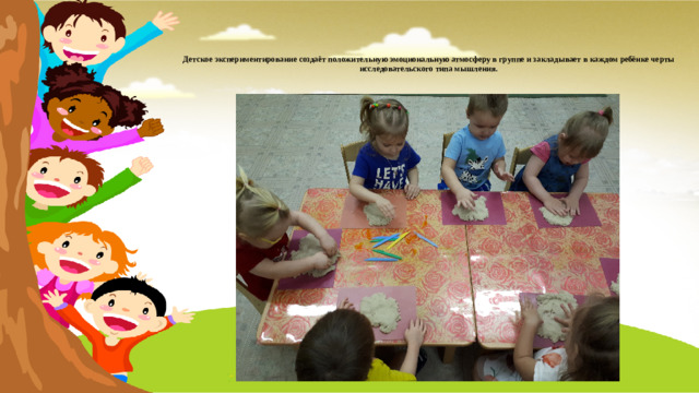 Детское экспериментирование создаёт положительную эмоциональную атмосферу в группе и закладывает в каждом ребёнке черты исследовательского типа мышления.