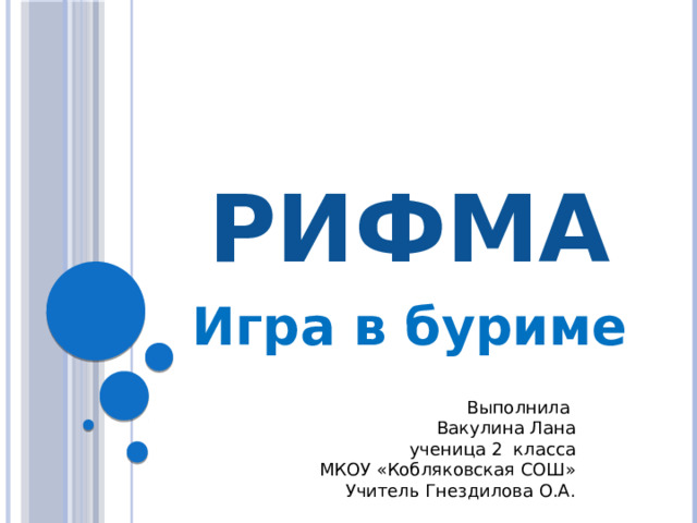 РИФМА Игра в буриме Выполнила Вакулина Лана ученица 2 класса МКОУ «Кобляковская СОШ» Учитель Гнездилова О.А.