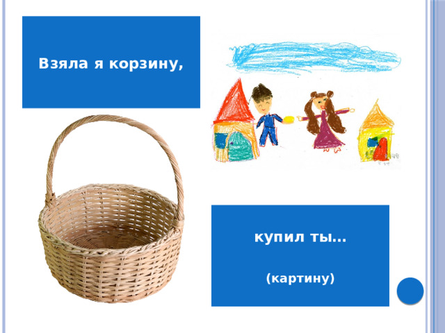 Взяла я корзину, купил ты…  (картину)