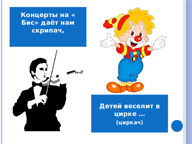 Концерты на « Бис» даёт нам скрипач,  Детей веселит в цирке … (циркач)