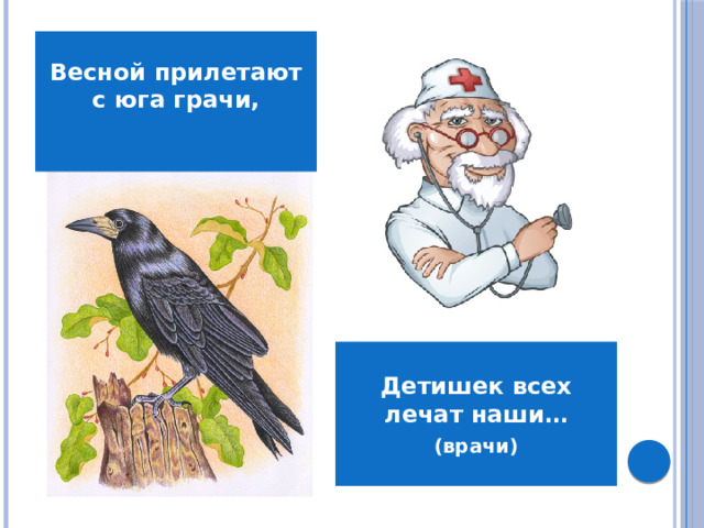 Весной прилетают с юга грачи,  Детишек всех лечат наши… (врачи)