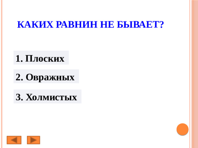 Каких равнин не бывает? 1. Плоских 2. Овражных 3. Холмистых