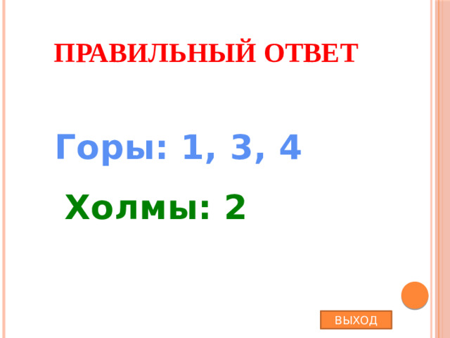 Правильный ответ Горы: 1, 3, 4 Холмы: 2 ВЫХОД