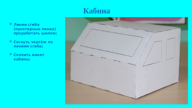 Кабина   Линии сгиба (пунктирные линии) проработать шилом;  Согнуть чертёж по линиям сгиба;