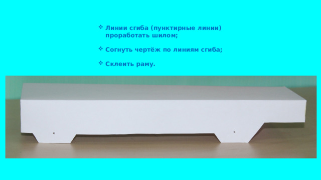 Линии сгиба (пунктирные линии) проработать шилом;  Согнуть чертёж по линиям сгиба;  Склеить раму.