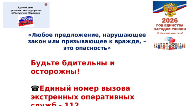 «Любое предложение, нарушающее закон или призывающее к вражде, – это опасность» Будьте бдительны и осторожны! ☎ Единый номер вызова экстренных оперативных служб - 112