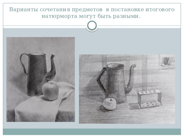 Варианты сочетания предметов в постановке итогового натюрморта могут быть разными.