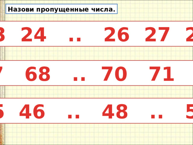 Назови пропущенные числа. 23 24 .. 26 27 28 67 68 .. 70 71 .. 45 46 .. 48 .. 50
