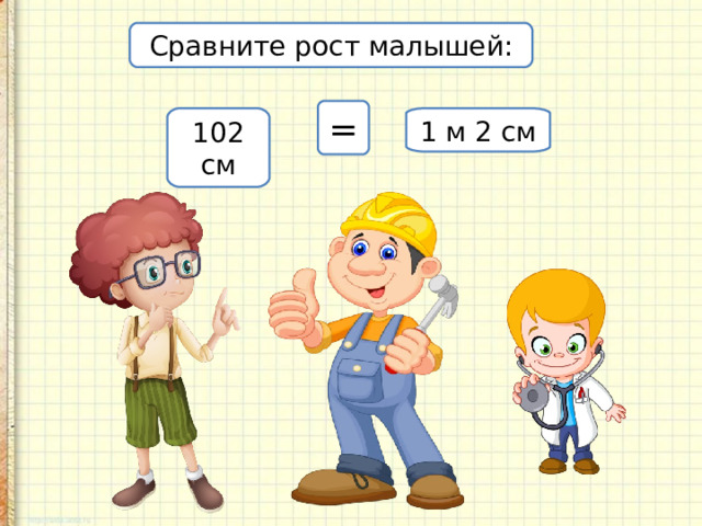 Сравните рост малышей: = 102 см 1 м 2 см